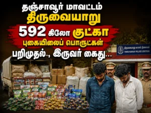 Thanjavur Thiruvaiyaru 592 kg gutkha and banned tobacco products seized in a major crackdown operation, two individuals arrested by police
