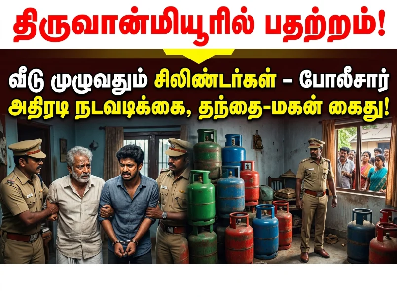 Thiruvanmiyur, Chennai shock: Police conduct sudden raid and discover a house fully stocked with multiple LPG gas cylinders; father and son arrested in a major safety crackdown operation, creating widespread tension in the locality.
